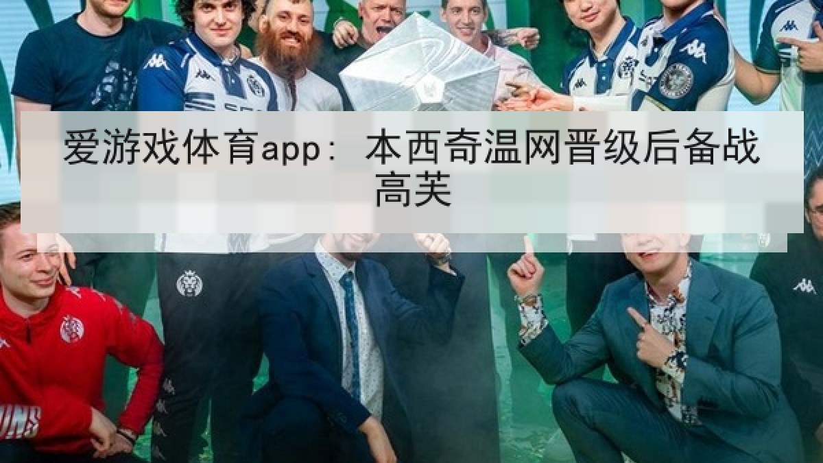 爱游戏体育app: 本西奇温网晋级后备战高芙