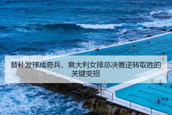 替补发球成奇兵，意大利女排总决赛逆转取胜的关键变招