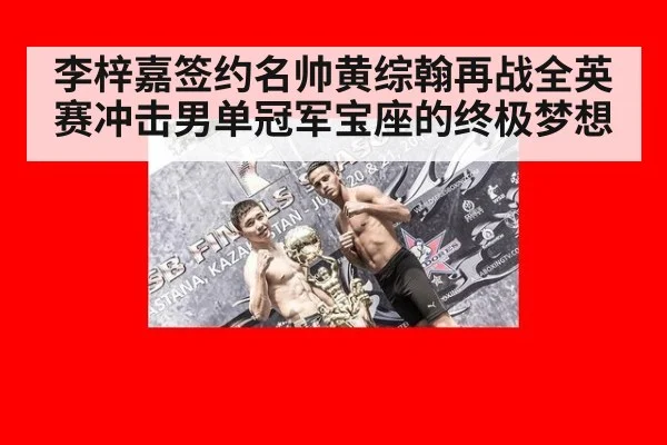 李梓嘉签约名帅黄综翰再战全英赛冲击男单冠军宝座的终极梦想