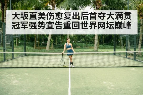 大坂直美伤愈复出后首夺大满贯冠军强势宣告重回世界网坛巅峰